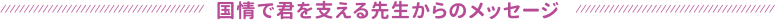 国情で君を支える先生からのメッセージ
