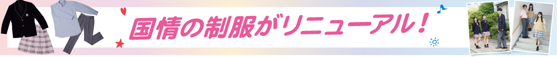 国情の制服がリニューアル！